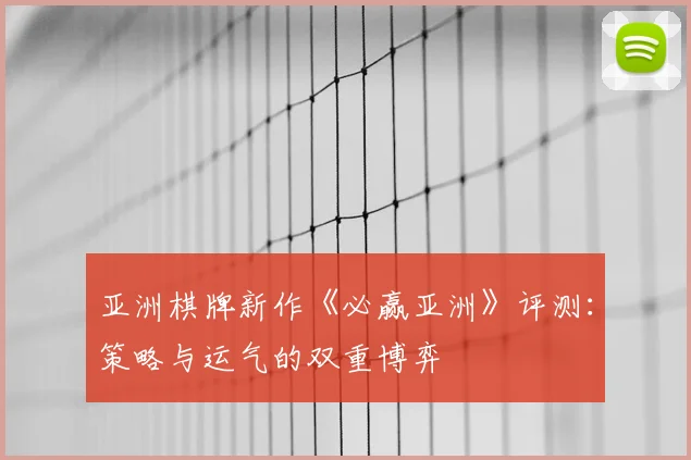 亚洲棋牌新作《必赢亚洲》评测：策略与运气的双重博弈
